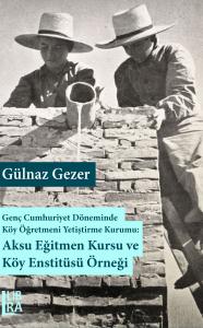 Genç Cumhuriyet Döneminde Köy Eğitmeni Yetiştirme Kurumu: Aksu Eğitmen Kursu ve Köy Enstitüsü Örneği