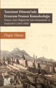 Tanzimat Döneminde Erzurum Fransız Konsolosluğu – Fransız Arşiv Belgelerine Göre Konsoloslar ve Faaliyetleri (1843-1856)