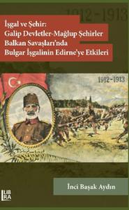 İşgal ve Şehir: Galip Devletler - Mağlup Devletler - Balkan Savaşları'nda Bulgar İşgalinin Edirne'ye Etkileri