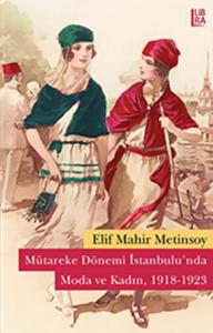 Mütareke Dönemi İstanbulu'nda Moda ve Kadın, 1918-1923 Elif Mahir Meti