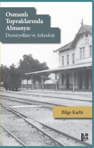 Osmanlı Topraklarında Almanya: Demiryolları ve Arkeoloji Bilge Karbi