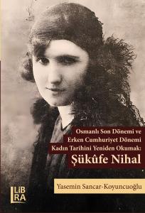 Osmanlı Son Dönemi ve Erken Cumhuriyet Dönemi Kadın Tarihini Yeniden Okumak: Şükûfe Nihal