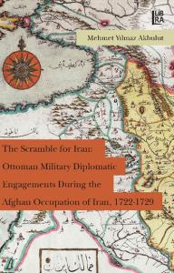 The Scramble for Iran: Ottoman Military and Diplomatic Engagements Dur
