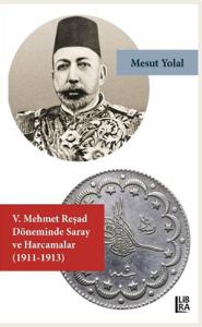 V. Mehmed Reşat Döneminde Saray ve Harcamalar (1911-1913) Mesut Yolal